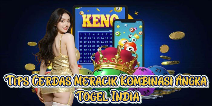 Tips Cerdas Meracik Kombinasi Angka Togel India