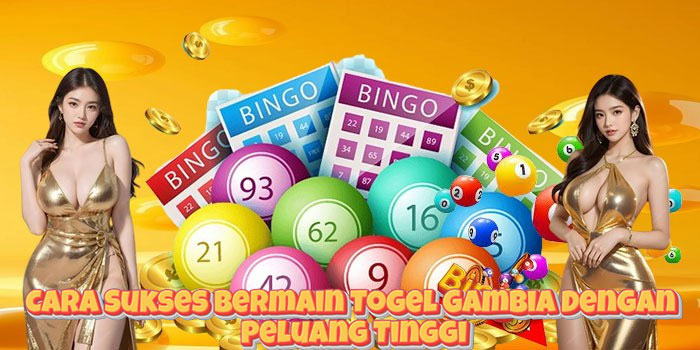 Cara Sukses Bermain Togel Gambia Dengan Peluang Tinggi